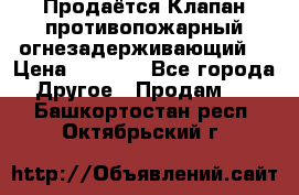 Продаётся Клапан противопожарный огнезадерживающий  › Цена ­ 8 000 - Все города Другое » Продам   . Башкортостан респ.,Октябрьский г.